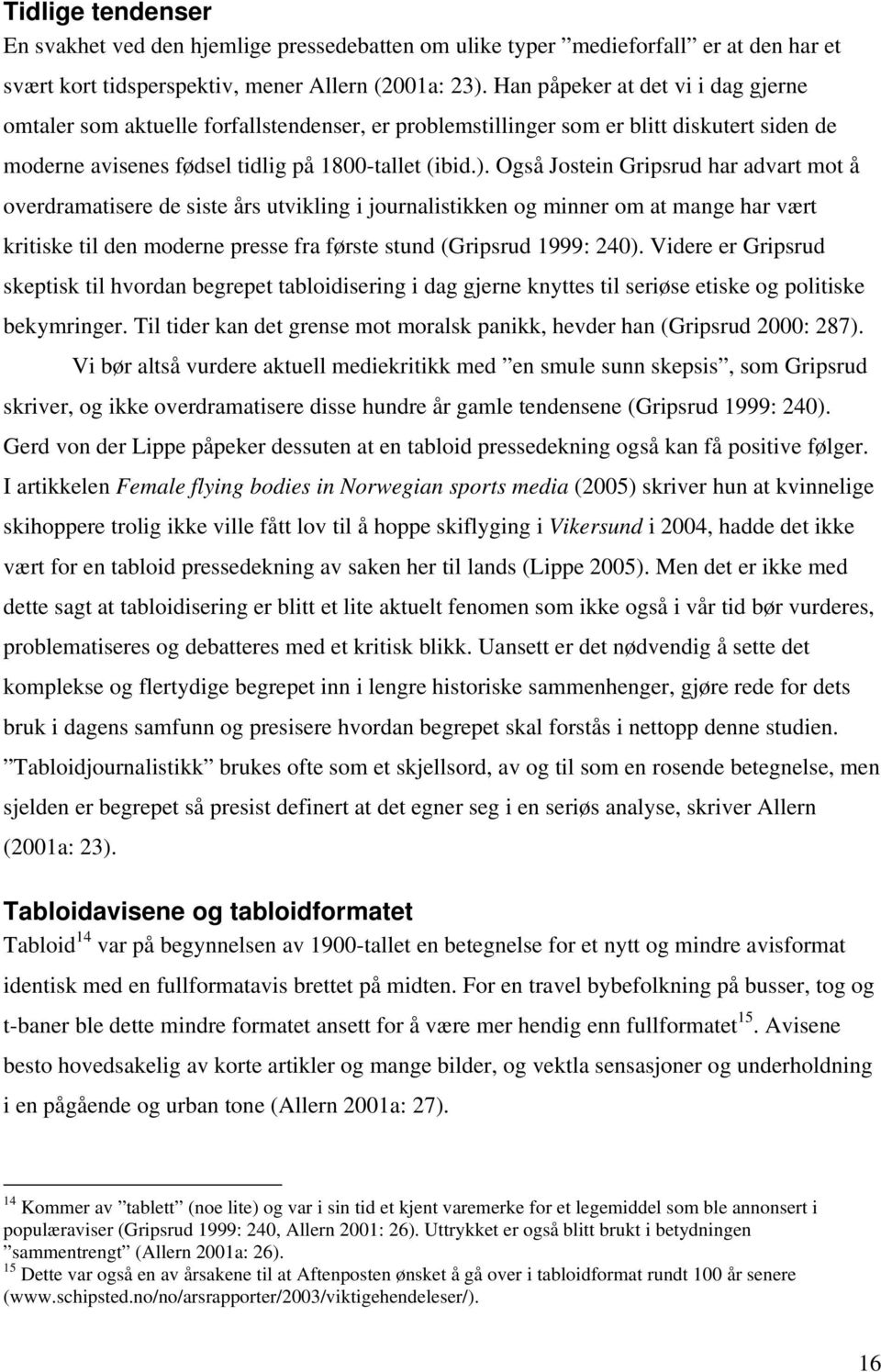 Også Jostein Gripsrud har advart mot å overdramatisere de siste års utvikling i journalistikken og minner om at mange har vært kritiske til den moderne presse fra første stund (Gripsrud 1999: 240).