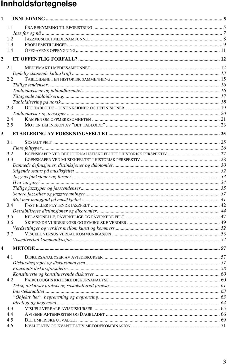 .. 16 Tabloidavisene og tabloidformatet... 16 Tiltagende tabloidisering... 17 Tabloidisering på norsk... 18 2.3 DET TABLOIDE DISTINKSJONER OG DEFINISJONER... 19 Tabloidaviser og avistyper... 20 2.