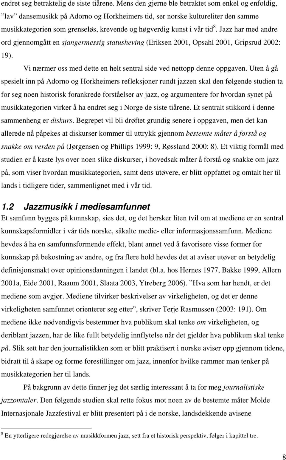 tid 8. Jazz har med andre ord gjennomgått en sjangermessig statusheving (Eriksen 2001, Opsahl 2001, Gripsrud 2002: 19). Vi nærmer oss med dette en helt sentral side ved nettopp denne oppgaven.