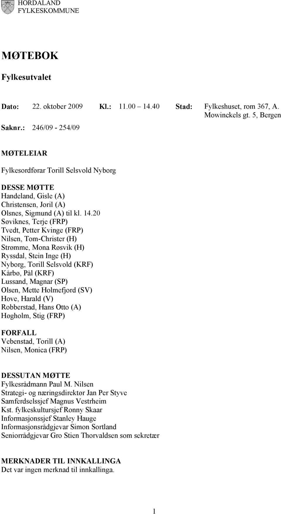 20 Søviknes, Terje (FRP) Tvedt, Petter Kvinge (FRP) Nilsen, Tom-Christer (H) Strømme, Mona Røsvik (H) Ryssdal, Stein Inge (H) Nyborg, Torill Selsvold (KRF) Kårbø, Pål (KRF) Lussand, Magnar (SP)