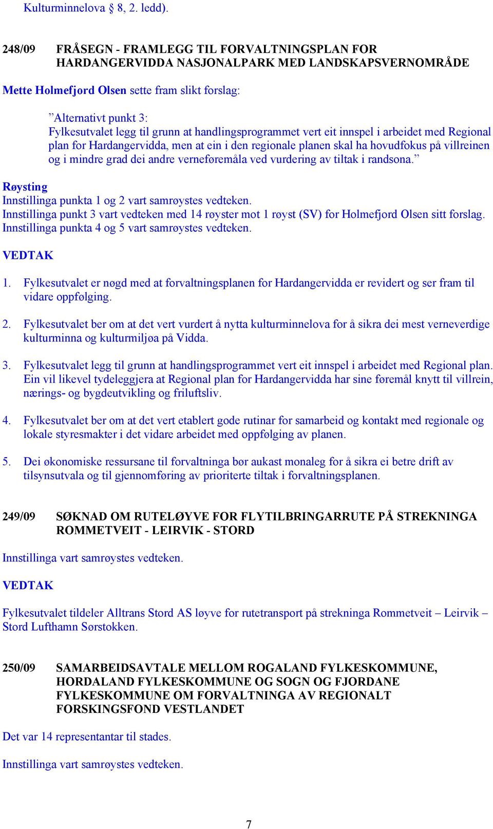 grunn at handlingsprogrammet vert eit innspel i arbeidet med Regional plan for Hardangervidda, men at ein i den regionale planen skal ha hovudfokus på villreinen og i mindre grad dei andre