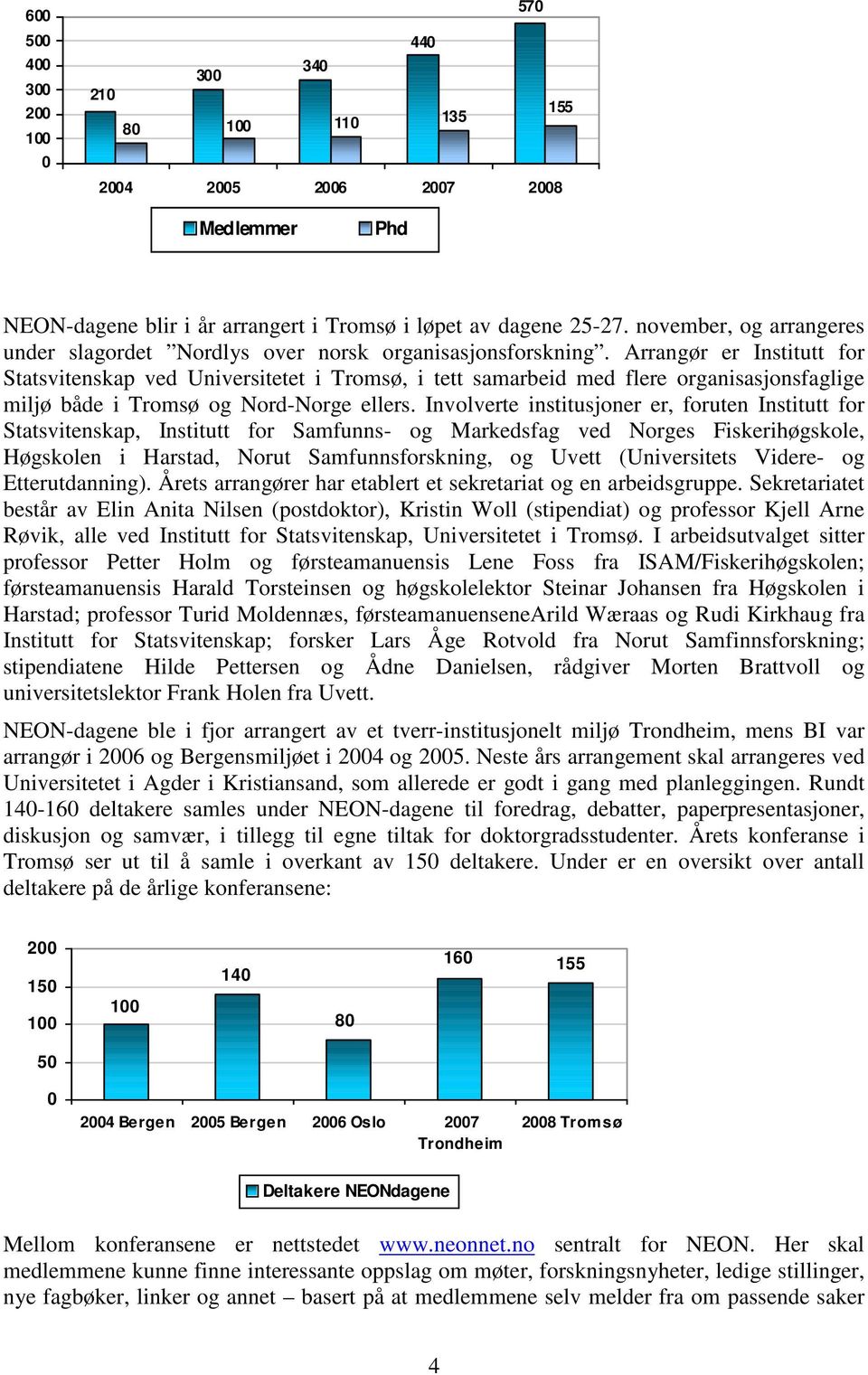 Arrangør er Institutt for Statsvitenskap ved Universitetet i Tromsø, i tett samarbeid med flere organisasjonsfaglige miljø både i Tromsø og Nord-Norge ellers.