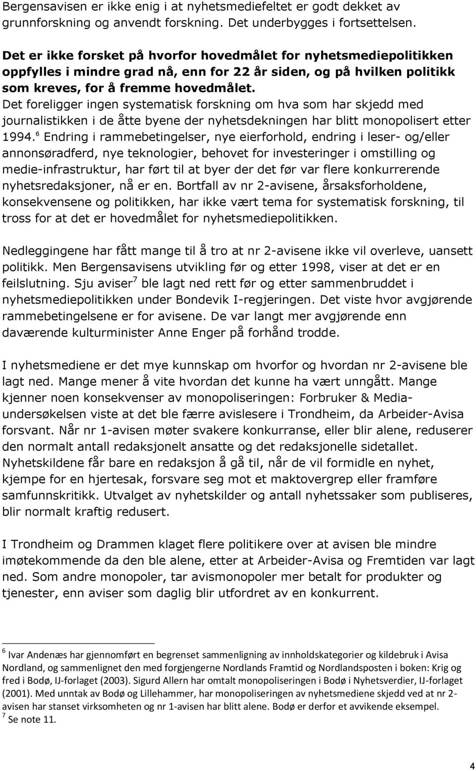 Det foreligger ingen systematisk forskning om hva som har skjedd med journalistikken i de åtte byene der nyhetsdekningen har blitt monopolisert etter 1994.