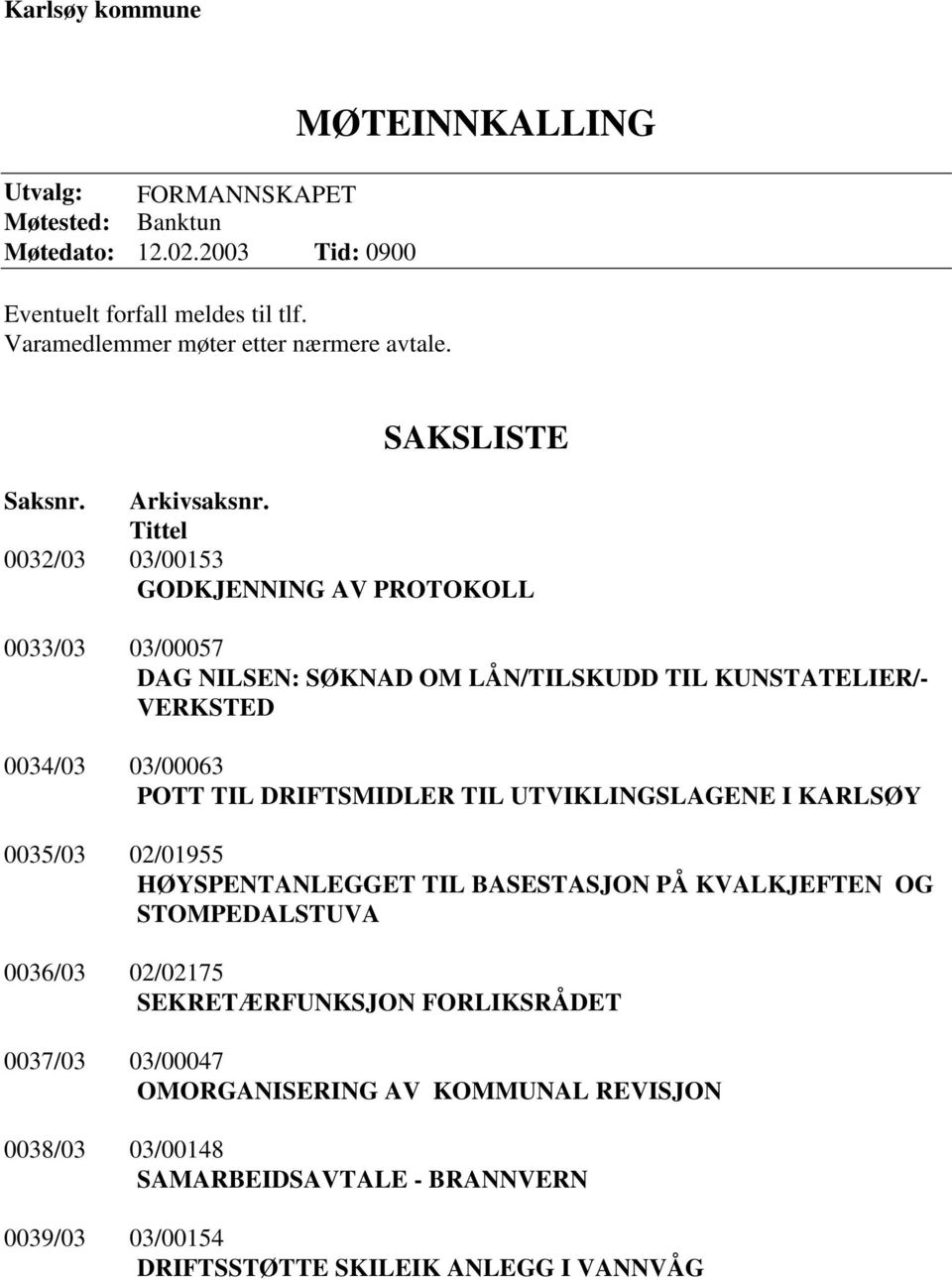 Tittel 0032/03 03/00153 GODKJENNING AV PROTOKOLL 0033/03 03/00057 DAG NILSEN: SØKNAD OM LÅN/TILSKUDD TIL KUNSTATELIER/- VERKSTED 0034/03 03/00063 POTT TIL DRIFTSMIDLER