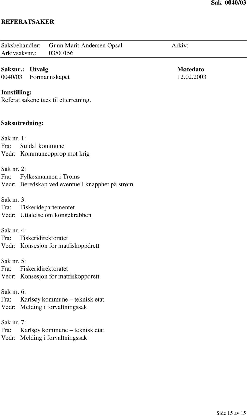 3: Fra: Fiskeridepartementet Vedr: Uttalelse om kongekrabben Sak nr. 4: Fra: Fiskeridirektoratet Vedr: Konsesjon for matfiskoppdrett Sak nr.