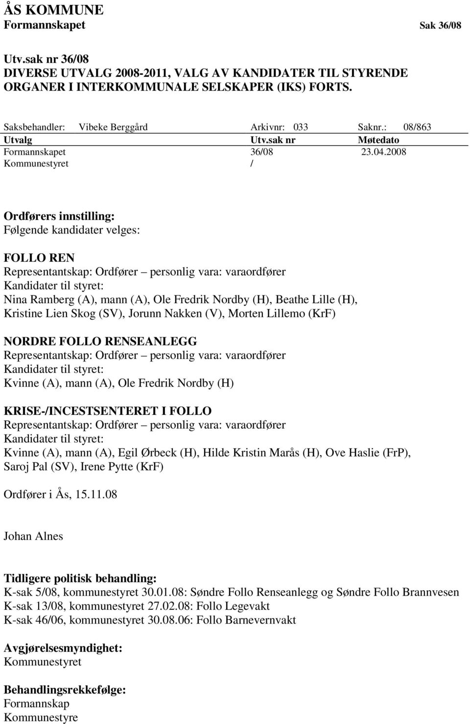 2008 Kommunestyret / Ordførers innstilling: Følgende kandidater velges: FOLLO REN Representantskap: Ordfører personlig vara: varaordfører Kandidater til styret: Nina Ramberg (A), mann (A), Ole