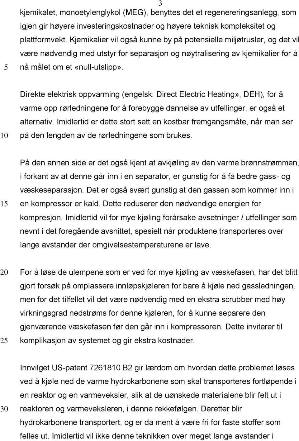 Direkte elektrisk oppvarming (engelsk: Direct Electric Heating», DEH), for å varme opp rørledningene for å forebygge dannelse av utfellinger, er også et alternativ.