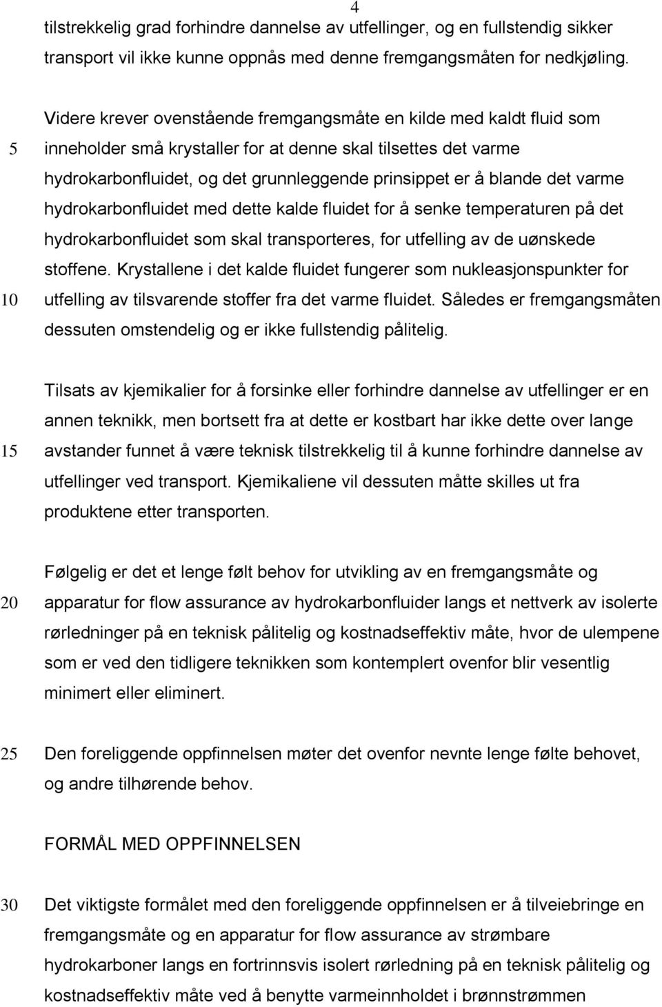 det varme hydrokarbonfluidet med dette kalde fluidet for å senke temperaturen på det hydrokarbonfluidet som skal transporteres, for utfelling av de uønskede stoffene.