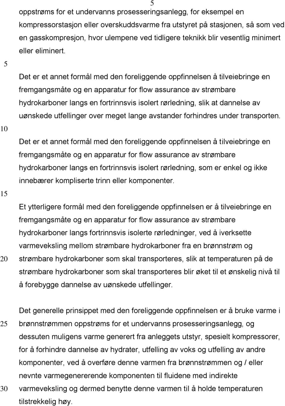 Det er et annet formål med den foreliggende oppfinnelsen å tilveiebringe en fremgangsmåte og en apparatur for flow assurance av strømbare hydrokarboner langs en fortrinnsvis isolert rørledning, slik