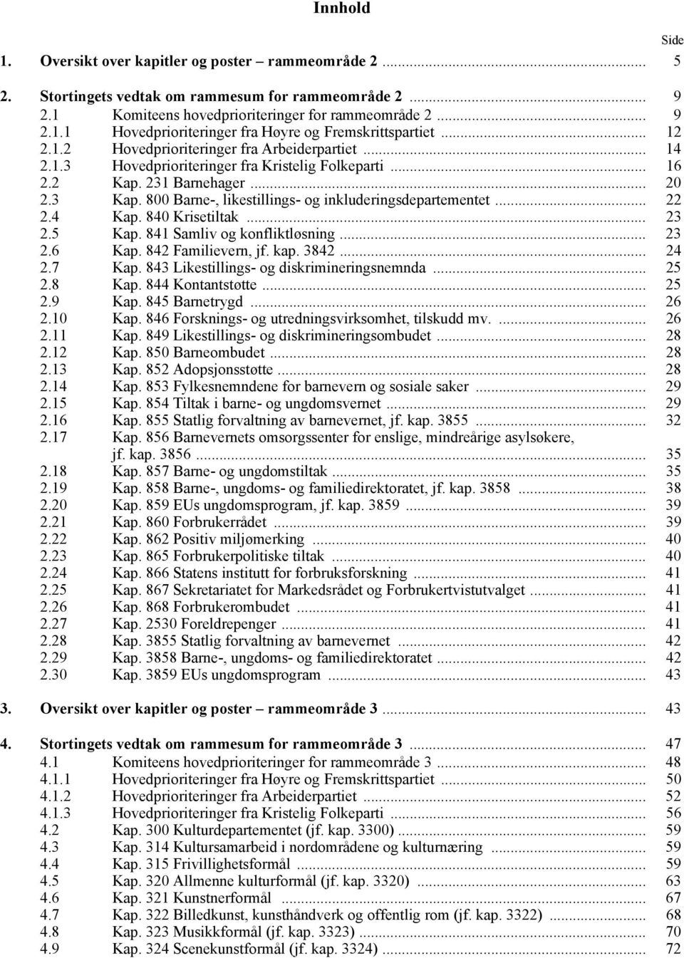 800 Barne-, likestillings- og inkluderingsdepartementet... 22 2.4 Kap. 840 Krisetiltak... 23 2.5 Kap. 841 Samliv og konfliktløsning... 23 2.6 Kap. 842 Familievern, jf. kap. 3842... 24 2.7 Kap.