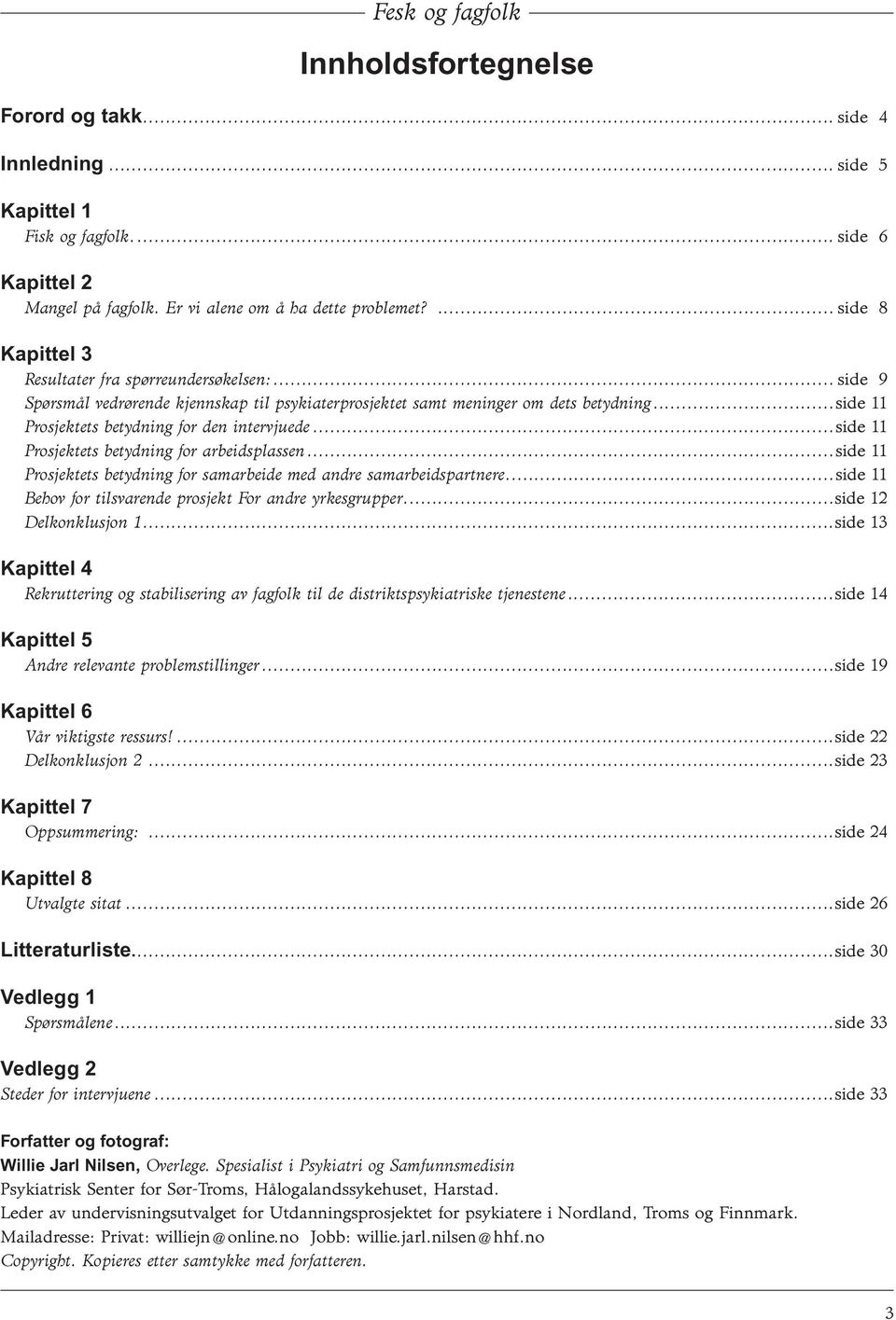 ..side 11 Prosjektets betydning for den intervjuede...side 11 Prosjektets betydning for arbeidsplassen...side 11 Prosjektets betydning for samarbeide med andre samarbeidspartnere.