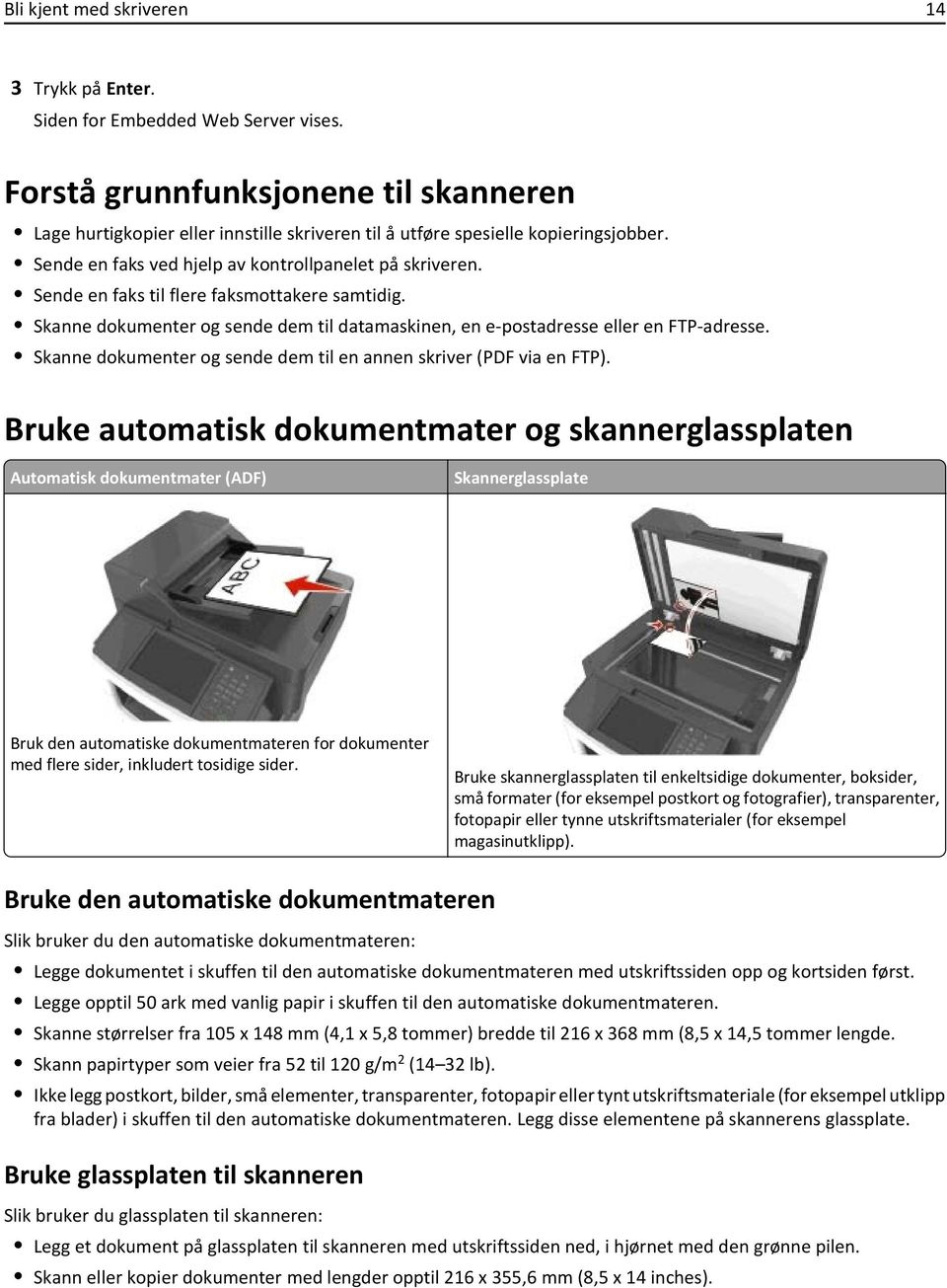 Sende en faks til flere faksmottakere samtidig. Skanne dokumenter og sende dem til datamaskinen, en e-postadresse eller en FTP-adresse.