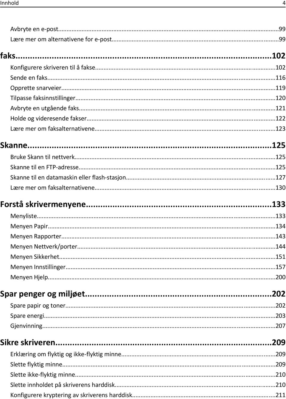 ..125 Skanne til en datamaskin eller flash-stasjon...127 Lære mer om faksalternativene...130 Forstå skrivermenyene...133 Menyliste...133 Menyen Papir...134 Menyen Rapporter...143 Menyen Nettverk/porter.