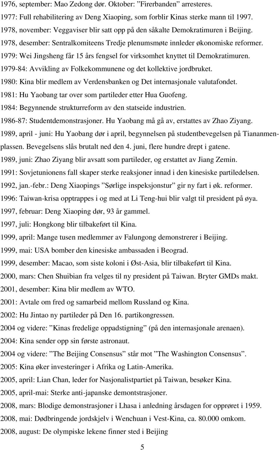 1979: Wei Jingsheng får 15 års fengsel for virksomhet knyttet til Demokratimuren. 1979-84: Avvikling av Folkekommunene og det kollektive jordbruket.