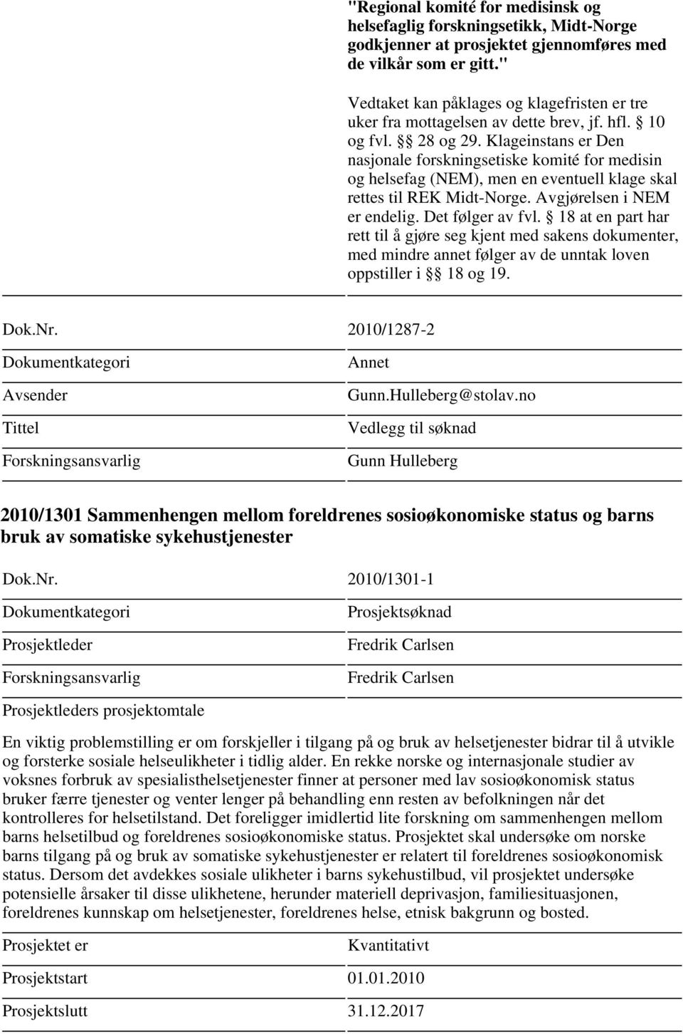 18 at en part har rett til å gjøre seg kjent med sakens dokumenter, med mindre annet følger av de unntak loven oppstiller i 18 og 19. Dok.Nr. 2010/1287-2 Avsender Tittel Annet Gunn.Hulleberg@stolav.