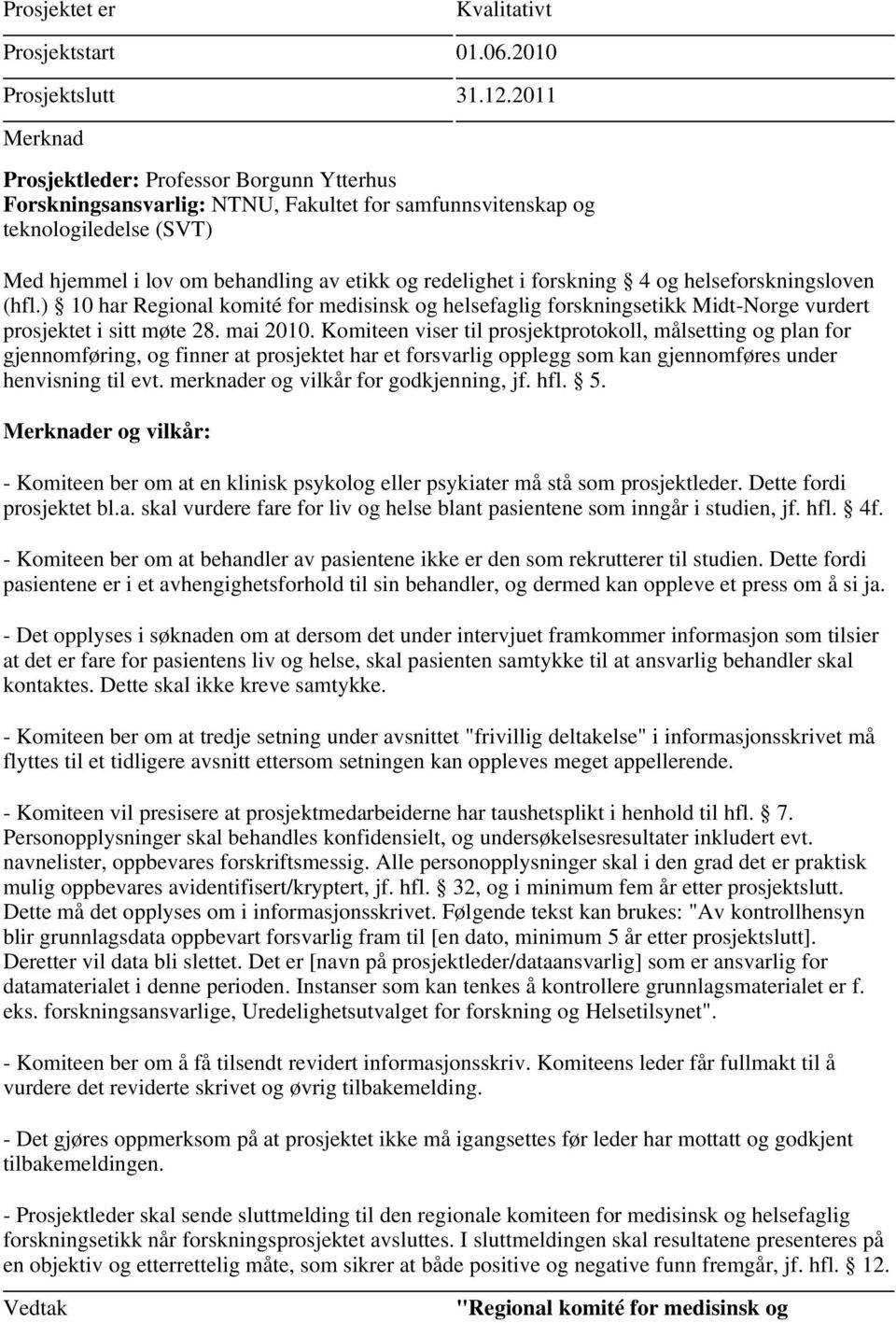 henvisning til evt. merknader og vilkår for godkjenning, jf. hfl. 5. er og vilkår: - Komiteen ber om at en klinisk psykolog eller psykiater må stå som prosjektleder. Dette fordi prosjektet bl.a. skal vurdere fare for liv og helse blant pasientene som inngår i studien, jf.