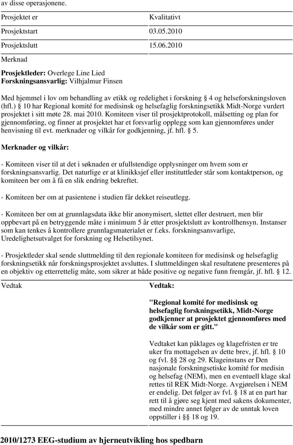 hfl. 5. er og vilkår: - Komiteen viser til at det i søknaden er ufullstendige opplysninger om hvem som er forskningsansvarlig.