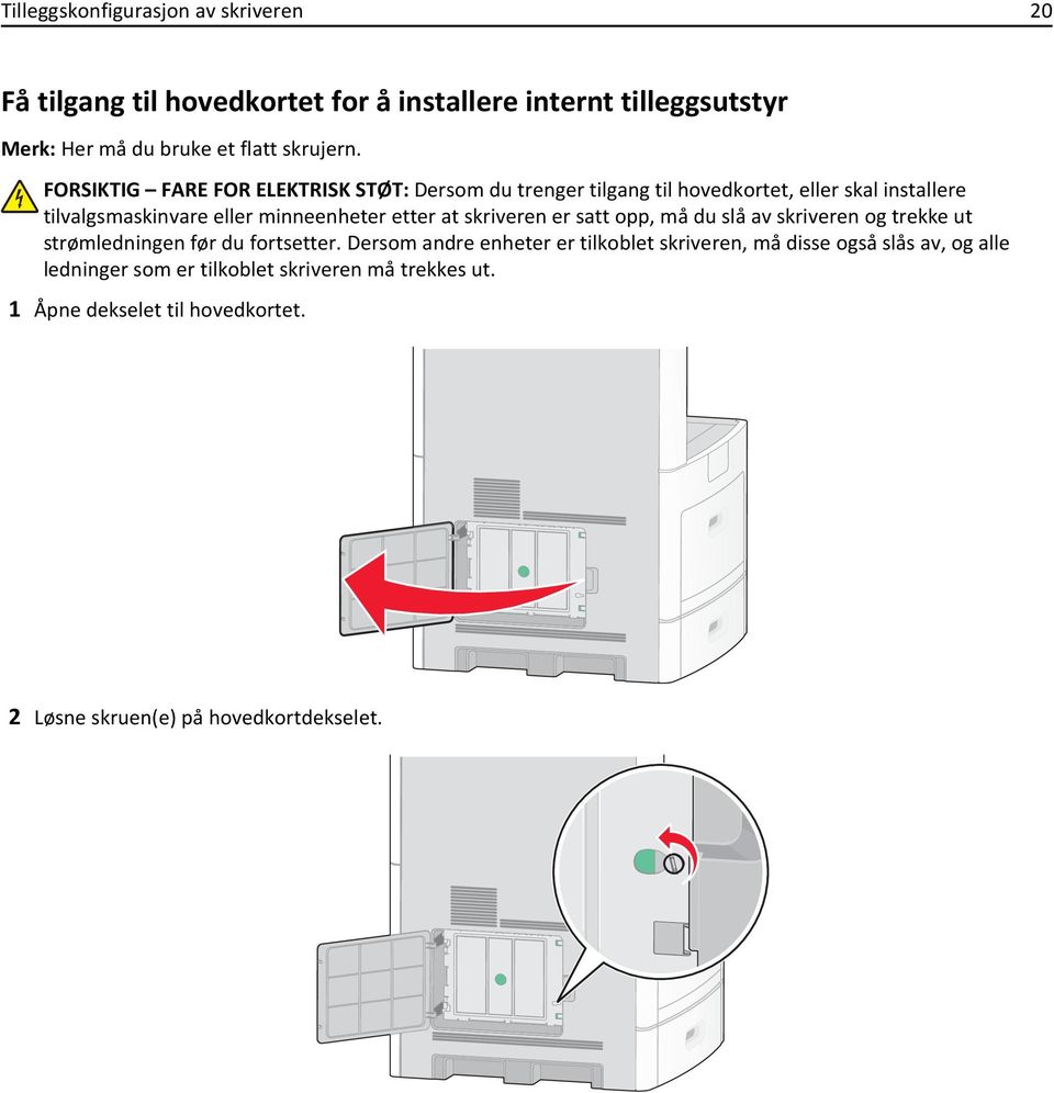 at skriveren er satt opp, må du slå av skriveren og trekke ut strømledningen før du fortsetter.