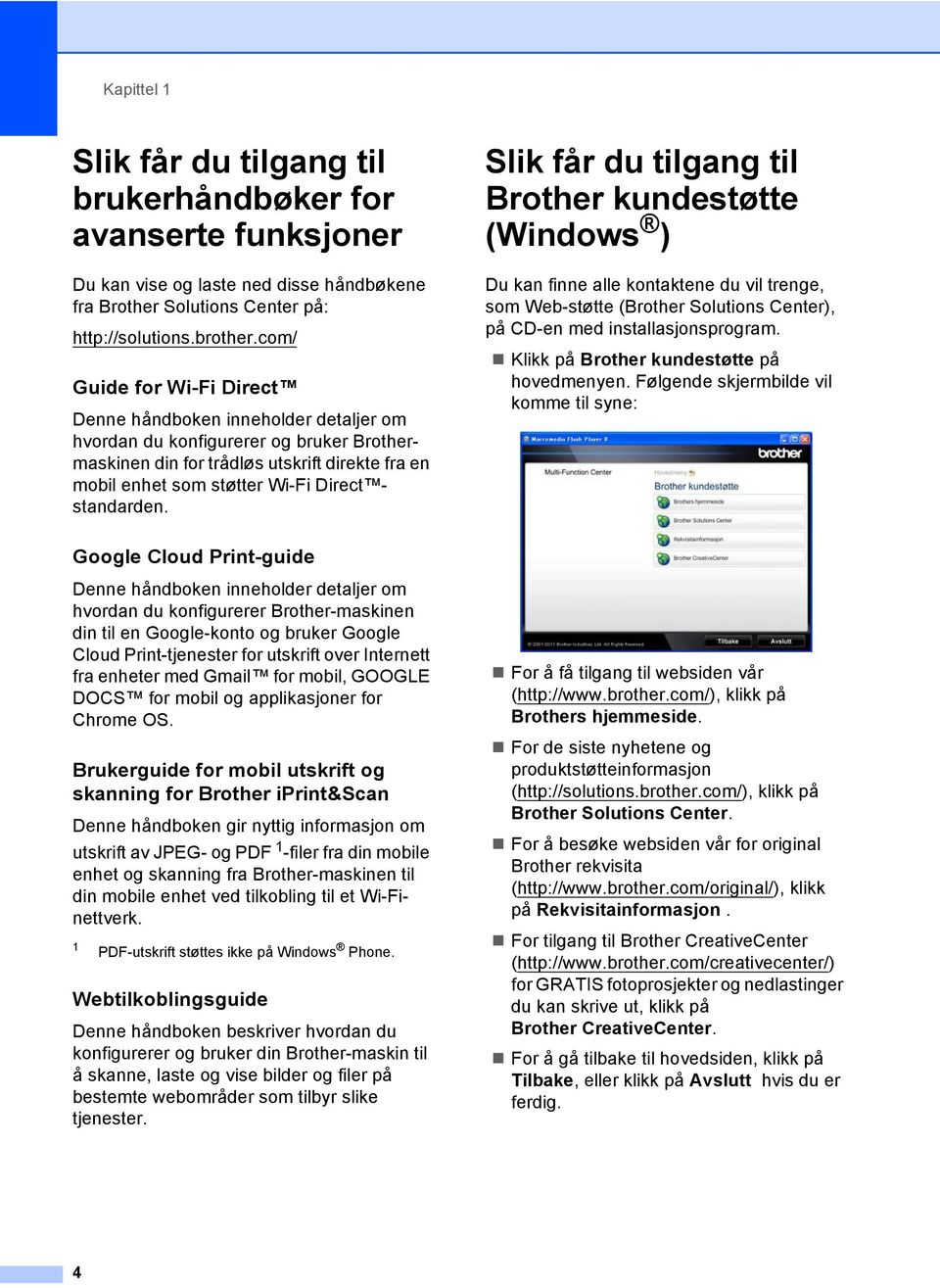 standarden. Slik får du tilgang til Brother kundestøtte (Windows ) 1 Du kan finne alle kontaktene du vil trenge, som Web-støtte (Brother Solutions Center), på CD-en med installasjonsprogram.