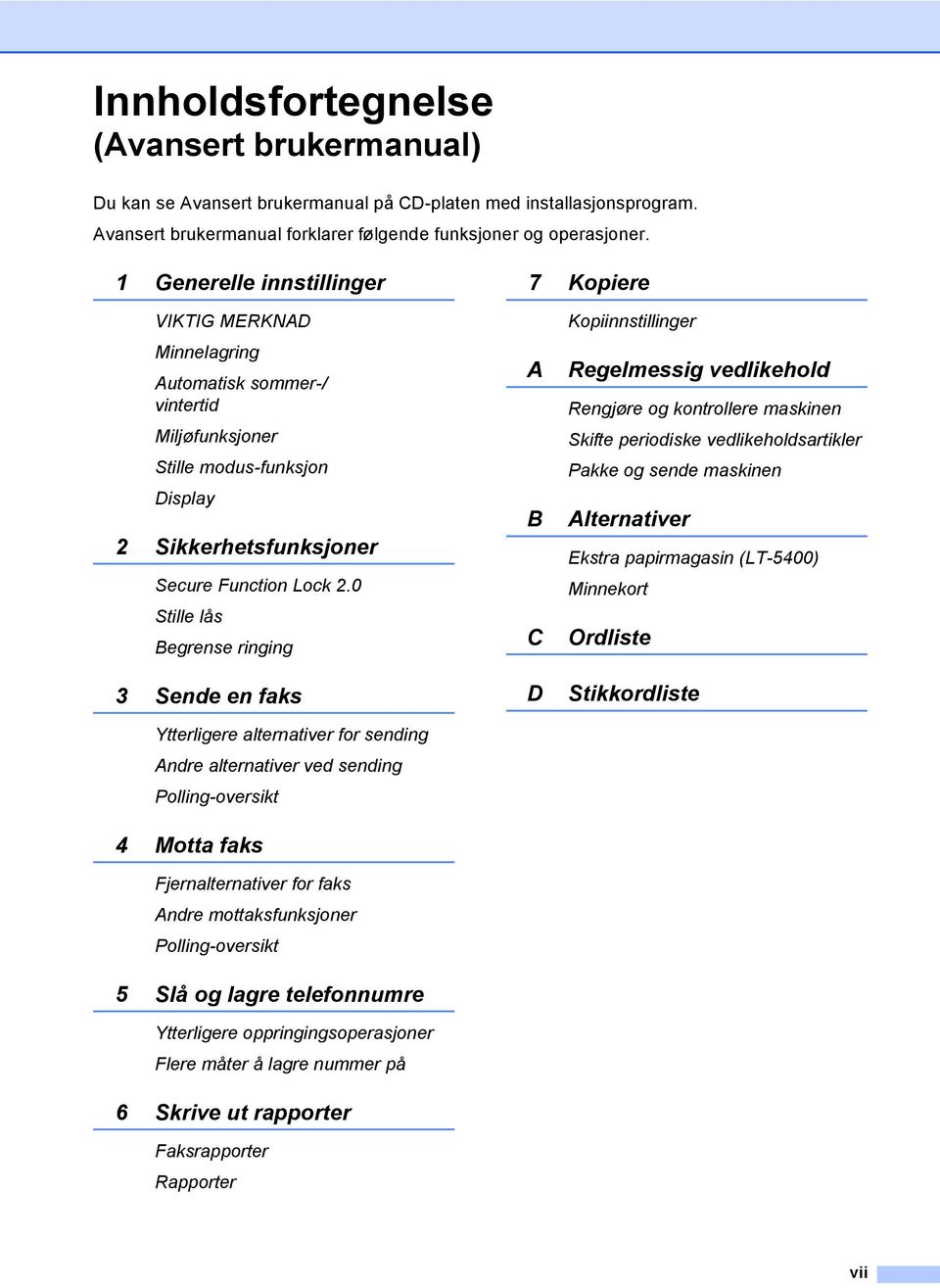 0 Stille lås Begrense ringing 3 Sende en faks Ytterligere alternativer for sending Andre alternativer ved sending Polling-oversikt 4 Motta faks Fjernalternativer for faks Andre mottaksfunksjoner