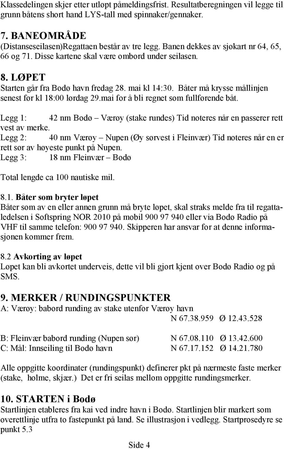 mai kl 14:30. Båter må krysse mållinjen senest før kl 18:00 lørdag 29.mai for å bli regnet som fullførende båt. Legg 1: 42 nm Bodø Værøy (stake rundes) Tid noteres når en passerer rett vest av merke.