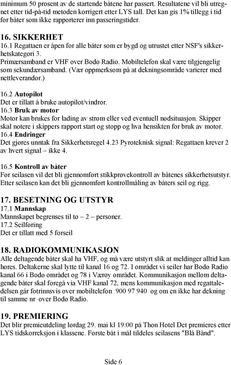 Primærsamband er VHF over Bodø Radio. Mobiltelefon skal være tilgjengelig som sekundærsamband. (Vær oppmerksom på at dekningsområde varierer med nettleverandør.) 16.