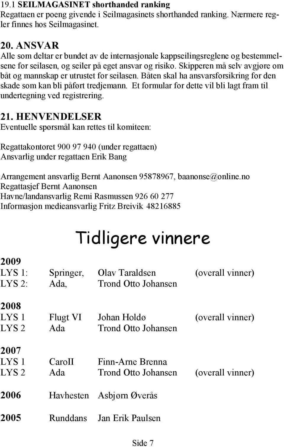 Skipperen må selv avgjøre om båt og mannskap er utrustet for seilasen. Båten skal ha ansvarsforsikring for den skade som kan bli påført tredjemann.