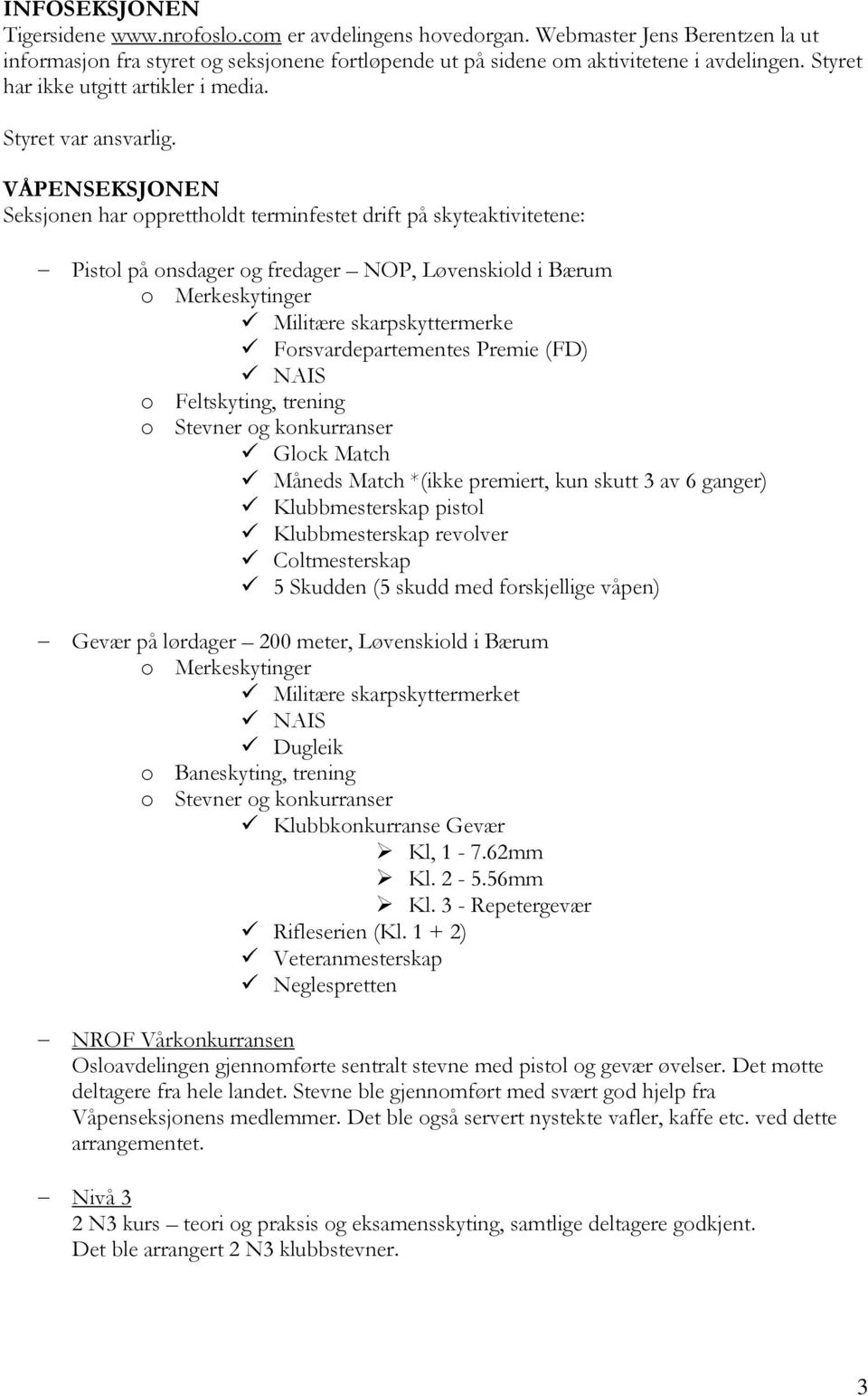 VÅPENSEKSJONEN Seksjonen har opprettholdt terminfestet drift på skyteaktivitetene: Pistol på onsdager og fredager NOP, Løvenskiold i Bærum o Merkeskytinger Militære skarpskyttermerke