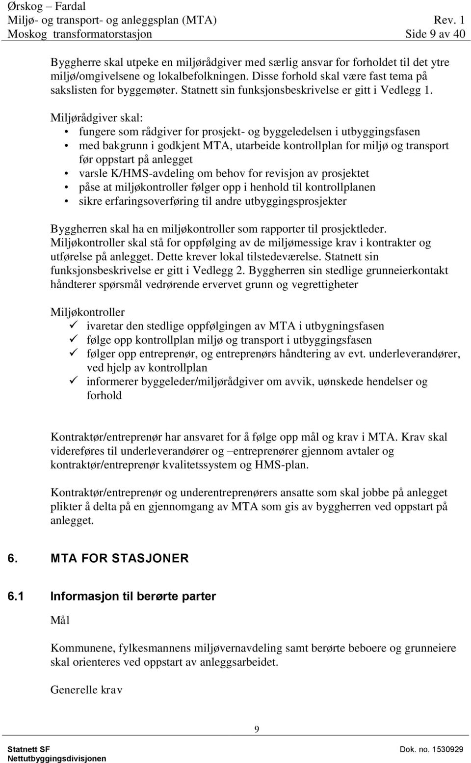 Miljørådgiver skal: fungere som rådgiver for prosjekt- og byggeledelsen i utbyggingsfasen med bakgrunn i godkjent MTA, utarbeide kontrollplan for miljø og transport før oppstart på anlegget varsle