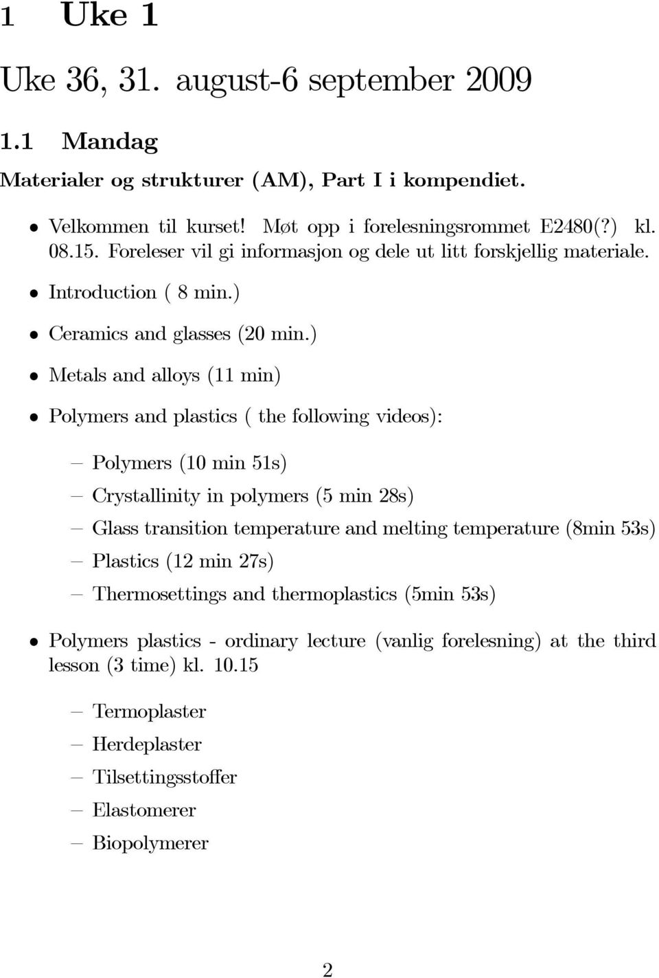 ) Metals and alloys (11 min) Polymers and plastics ( the following videos): Polymers (10 min 51s) Crystallinity in polymers (5 min 28s) Glass transition temperature and melting