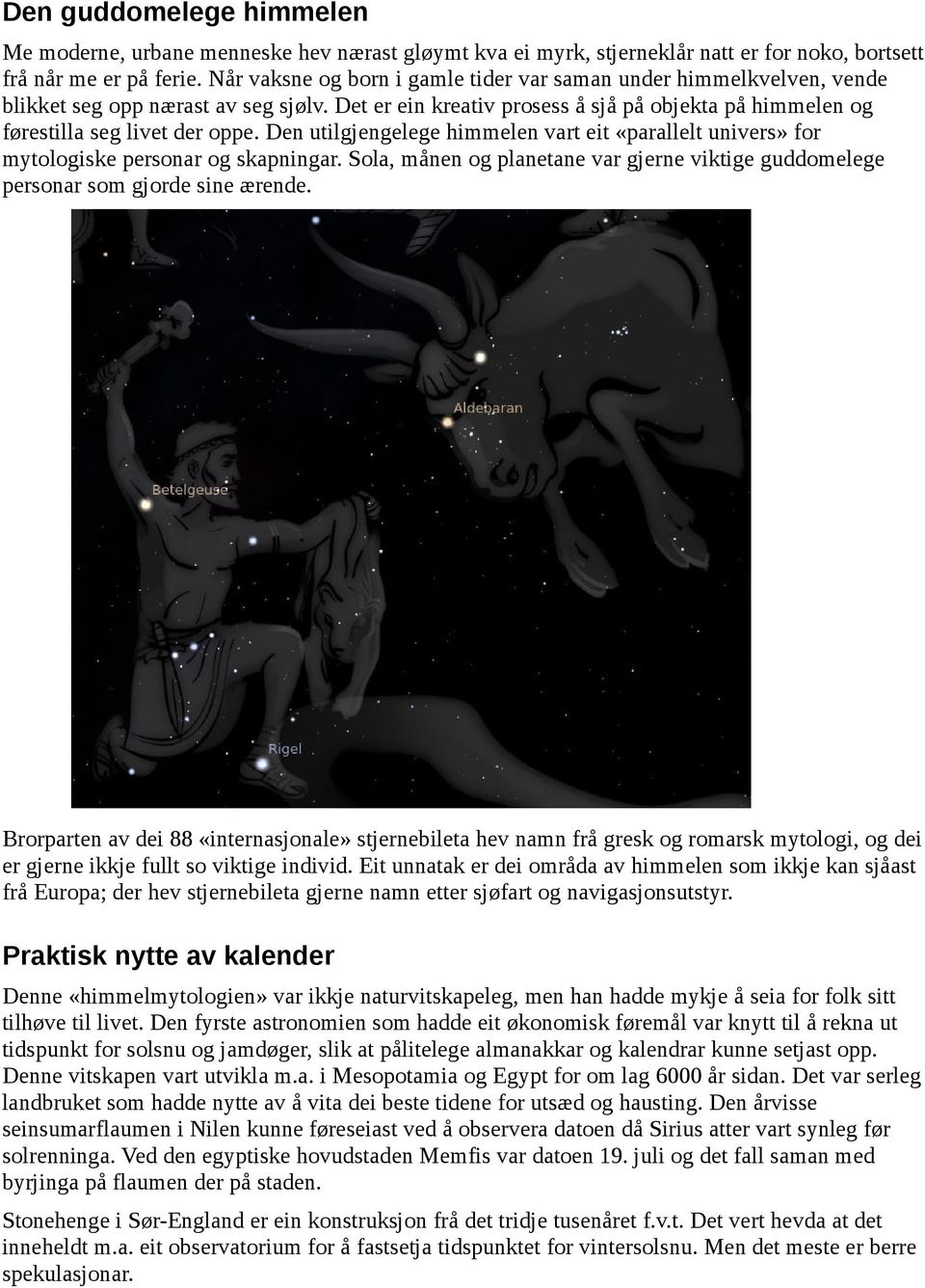 Den utilgjengelege himmelen vart eit «parallelt univers» for mytologiske personar og skapningar. Sola, månen og planetane var gjerne viktige guddomelege personar som gjorde sine ærende.