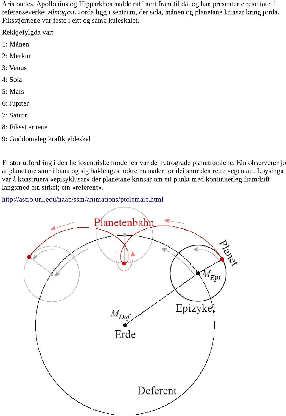 Rekkjefylgda var: 1: Månen 2: Merkur 3: Venus 4: Sola 5: Mars 6: Jupiter 7: Saturn 8: Fiksstjernene 9: Guddomeleg kraftkjeldeskal Ei stor utfordring i den heliosentriske modellen var dei