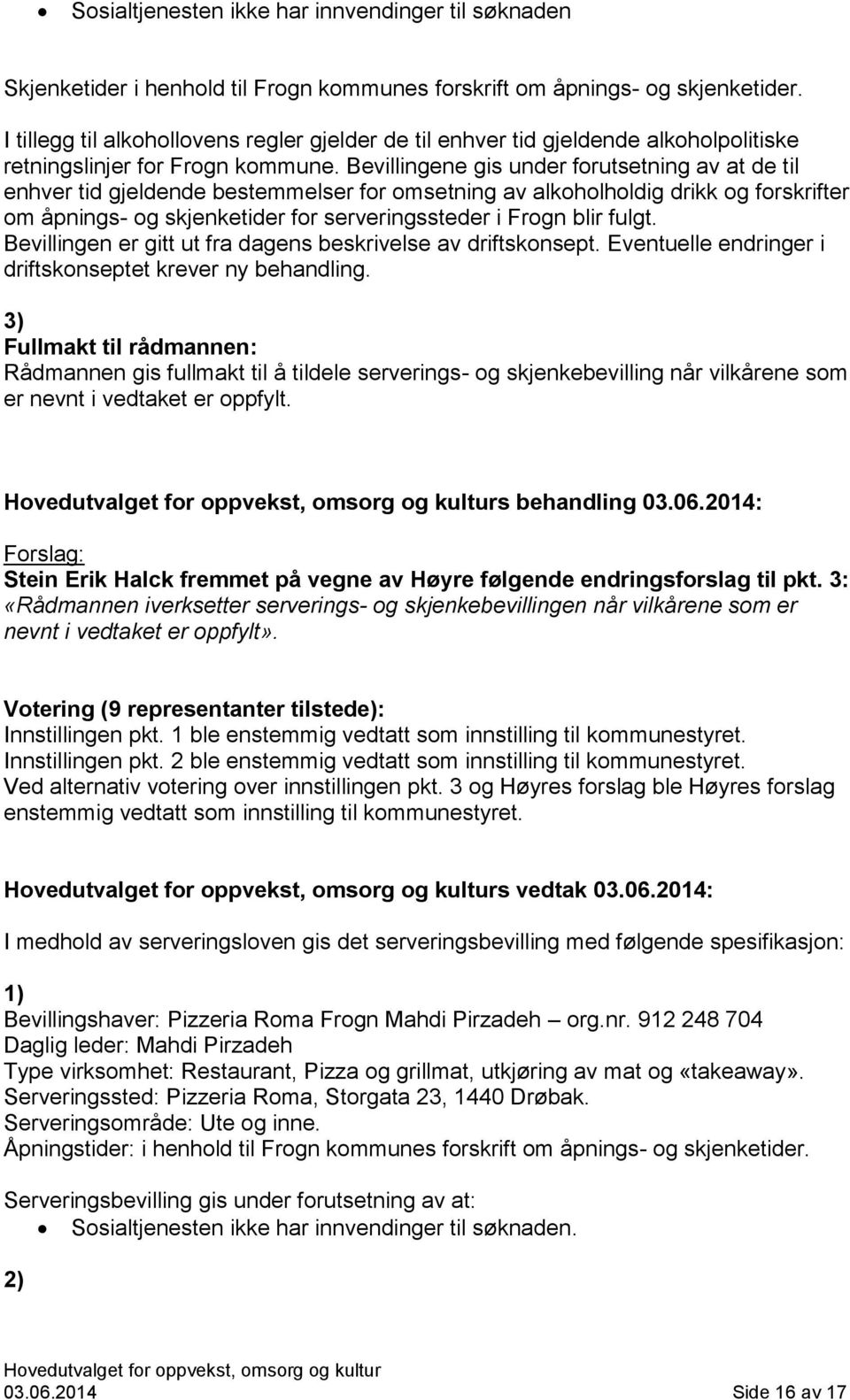 Bevillingene gis under forutsetning av at de til enhver tid gjeldende bestemmelser for omsetning av alkoholholdig drikk og forskrifter om åpnings- og skjenketider for serveringssteder i Frogn blir