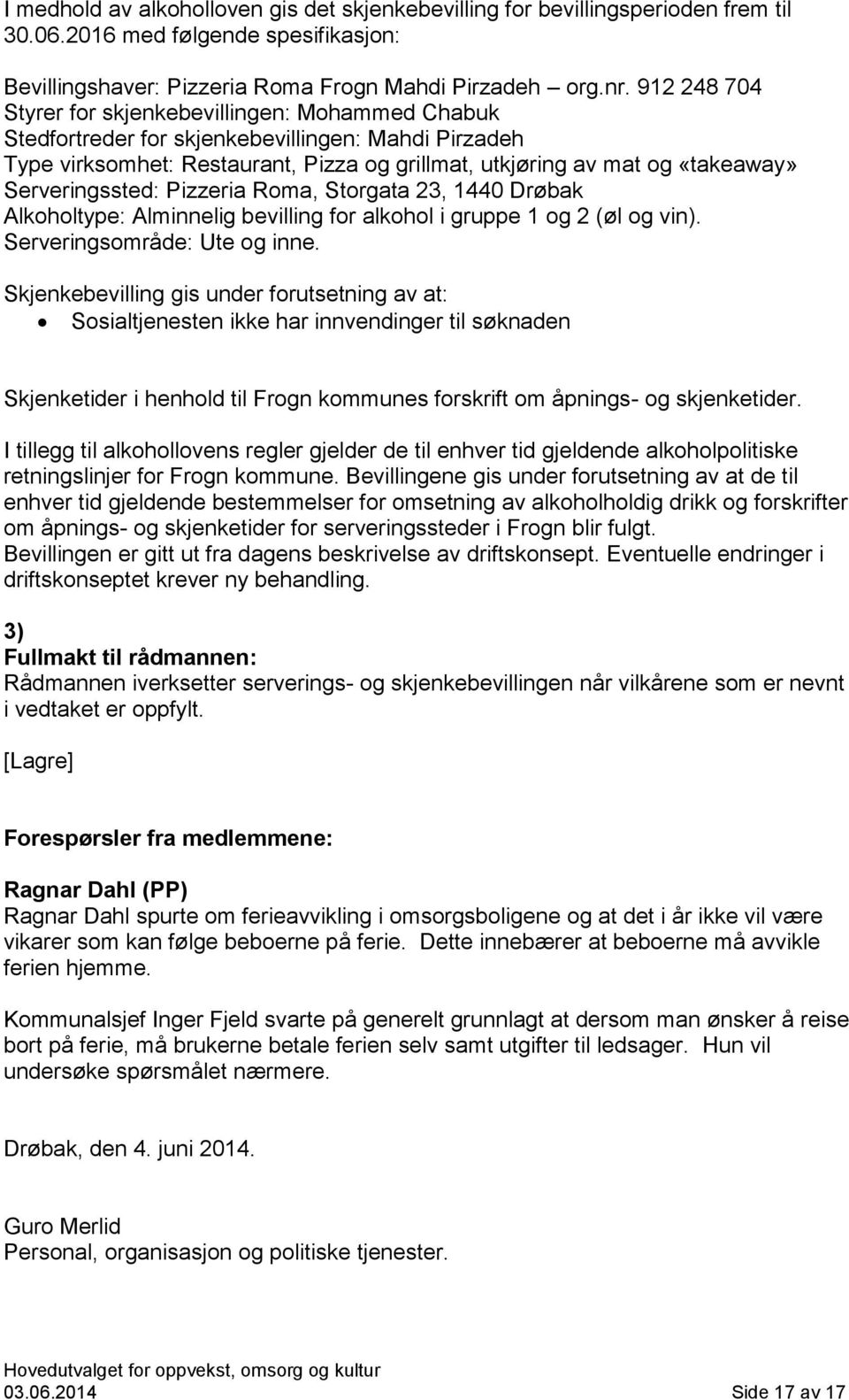 Serveringssted: Pizzeria Roma, Storgata 23, 1440 Drøbak Alkoholtype: Alminnelig bevilling for alkohol i gruppe 1 og 2 (øl og vin). Serveringsområde: Ute og inne.