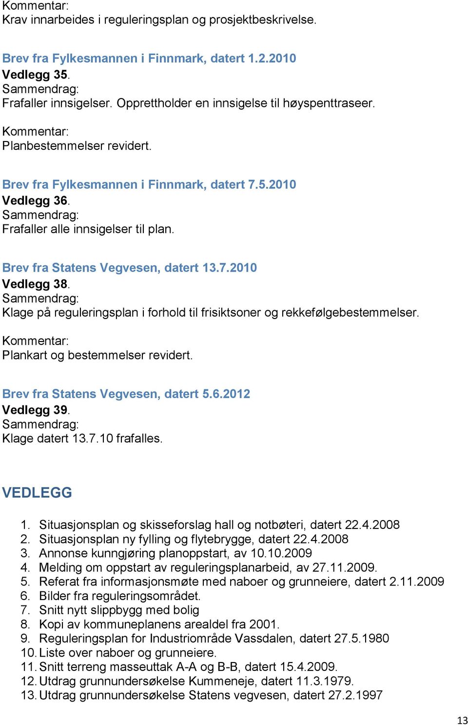 Klage på reguleringsplan i forhold til frisiktsoner og rekkefølgebestemmelser. Plankart og bestemmelser revidert. Brev fra Statens Vegvesen, datert 5.6.2012 Vedlegg 39. Klage datert 13.7.10 frafalles.