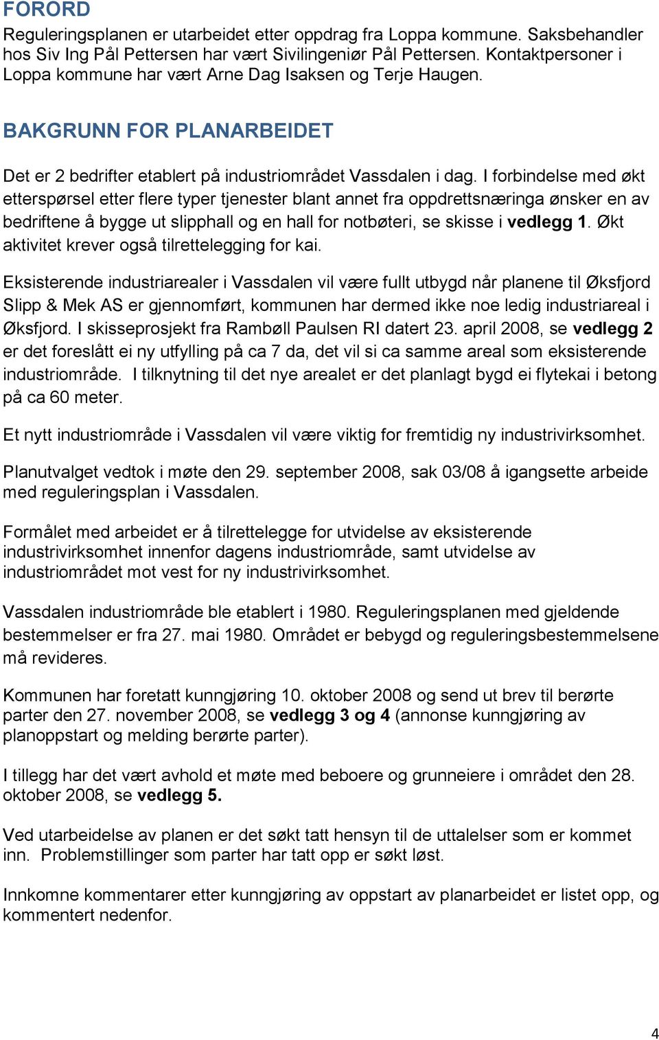 I forbindelse med økt etterspørsel etter flere typer tjenester blant annet fra oppdrettsnæringa ønsker en av bedriftene å bygge ut slipphall og en hall for notbøteri, se skisse i vedlegg 1.