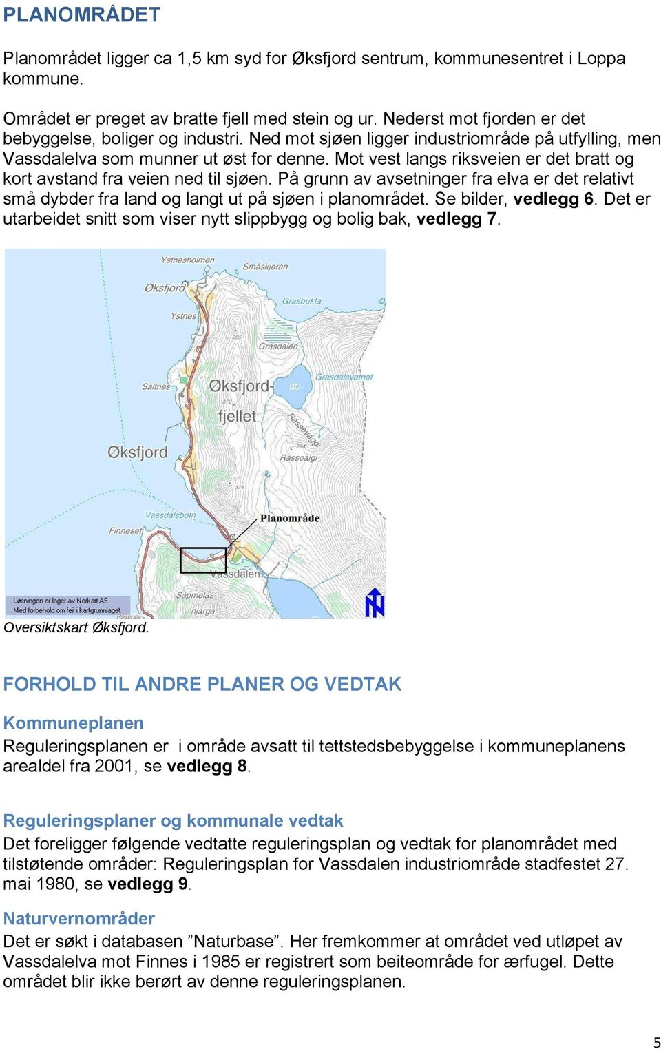 Mot vest langs riksveien er det bratt og kort avstand fra veien ned til sjøen. På grunn av avsetninger fra elva er det relativt små dybder fra land og langt ut på sjøen i planområdet.