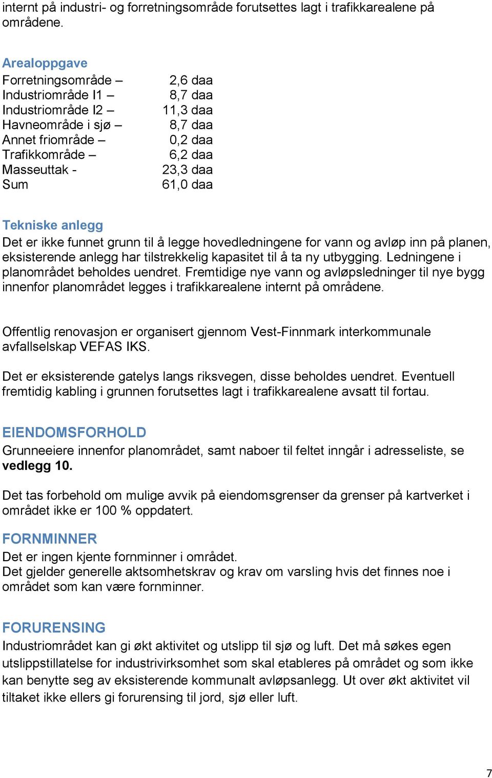 Tekniske anlegg Det er ikke funnet grunn til å legge hovedledningene for vann og avløp inn på planen, eksisterende anlegg har tilstrekkelig kapasitet til å ta ny utbygging.