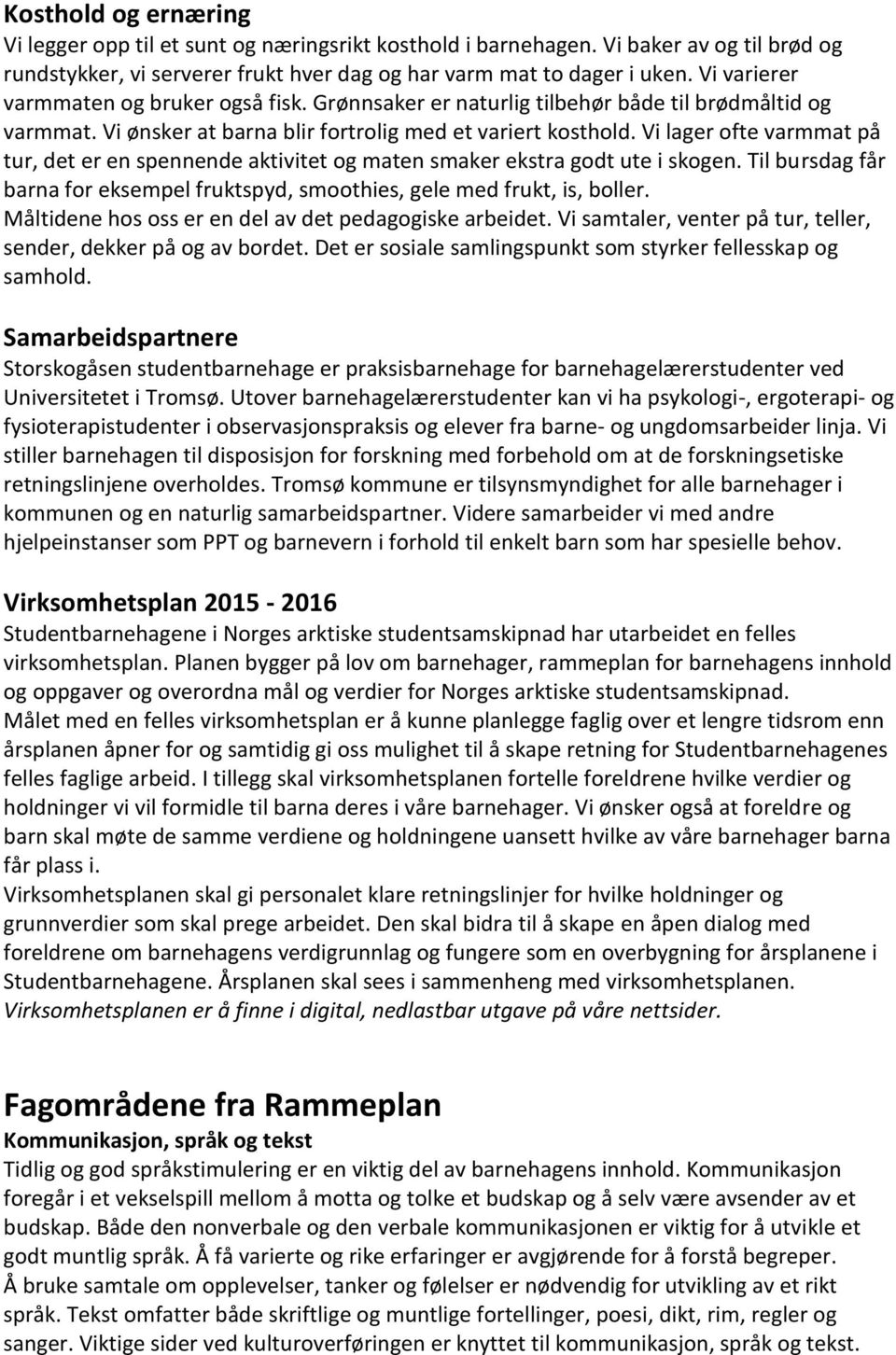 Vi lager ofte varmmat på tur, det er en spennende aktivitet og maten smaker ekstra godt ute i skogen. Til bursdag får barna for eksempel fruktspyd, smoothies, gele med frukt, is, boller.