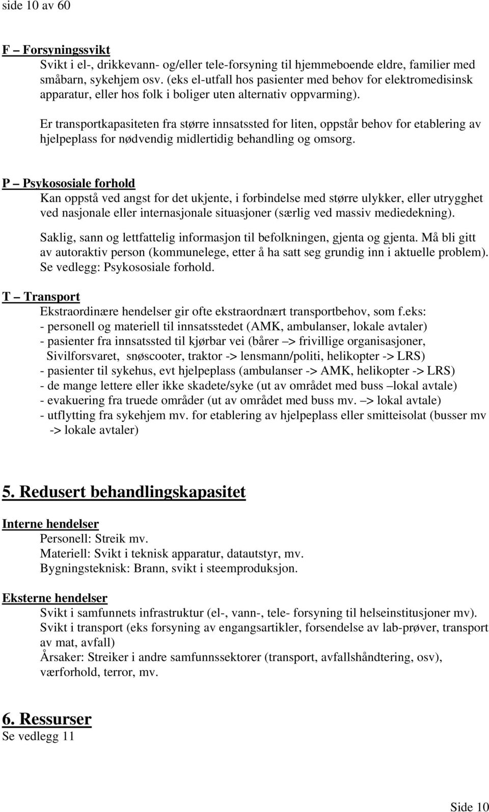 Er transportkapasiteten fra større innsatssted for liten, oppstår behov for etablering av hjelpeplass for nødvendig midlertidig behandling og omsorg.