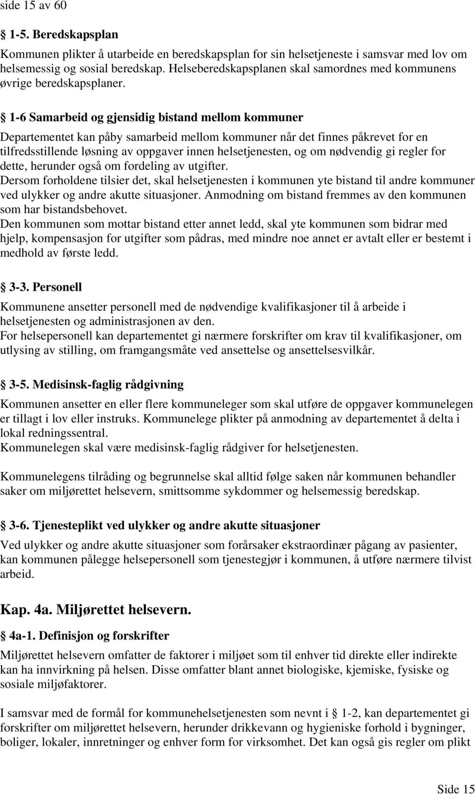 1-6 Samarbeid og gjensidig bistand mellom kommuner Departementet kan påby samarbeid mellom kommuner når det finnes påkrevet for en tilfredsstillende løsning av oppgaver innen helsetjenesten, og om