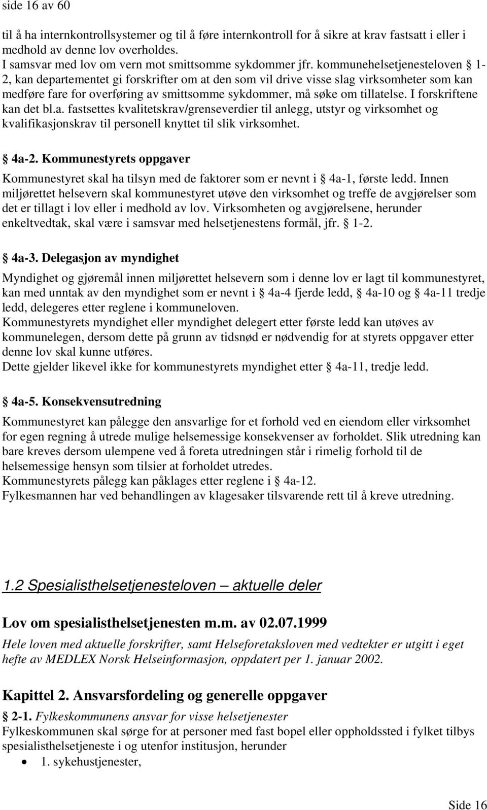 kommunehelsetjenesteloven 1-2, kan departementet gi forskrifter om at den som vil drive visse slag virksomheter som kan medføre fare for overføring av smittsomme sykdommer, må søke om tillatelse.