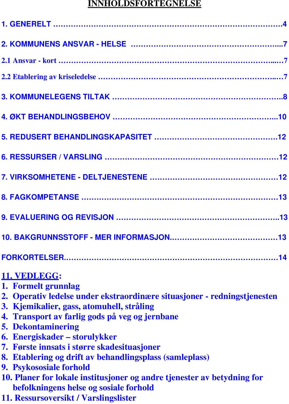 14 11. VEDLEGG: 1. Formelt grunnlag 2. Operativ ledelse under ekstraordinære situasjoner - redningstjenesten 3. Kjemikalier, gass, atomuhell, stråling 4. Transport av farlig gods på veg og jernbane 5.