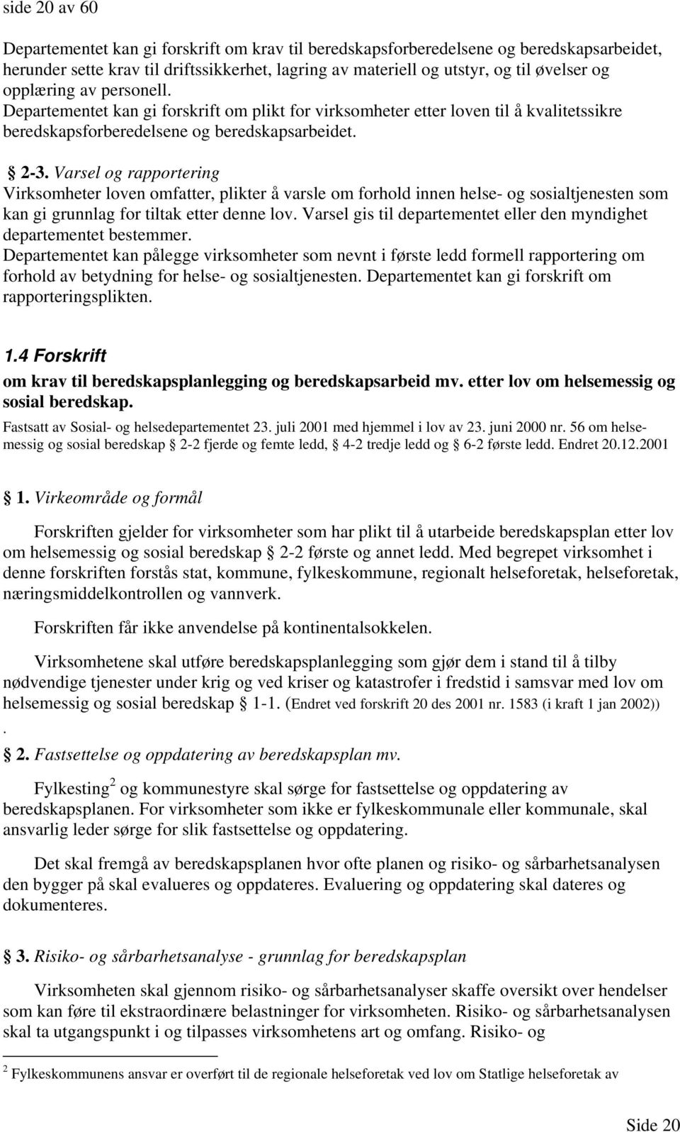 Varsel og rapportering Virksomheter loven omfatter, plikter å varsle om forhold innen helse- og sosialtjenesten som kan gi grunnlag for tiltak etter denne lov.