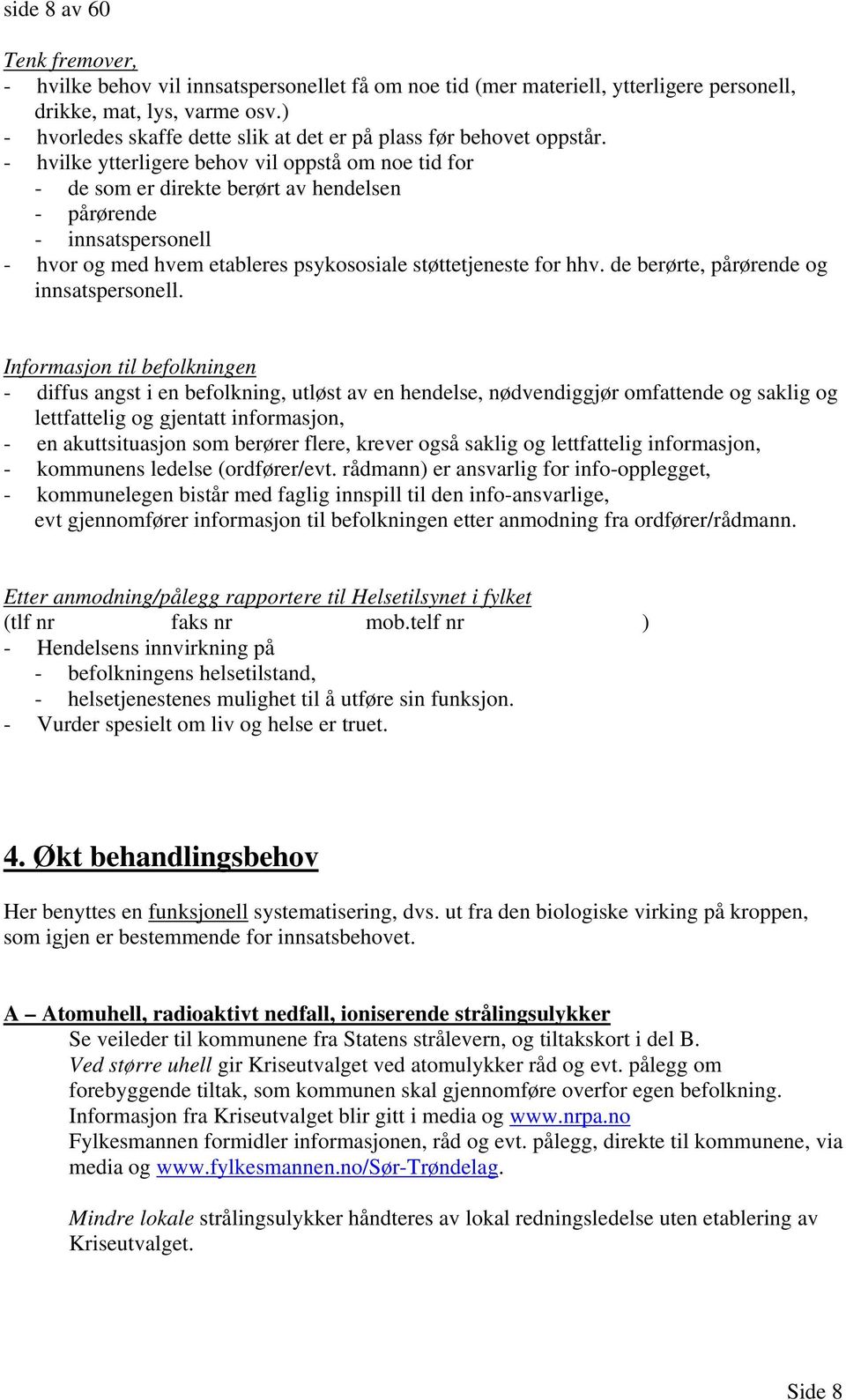 - hvilke ytterligere behov vil oppstå om noe tid for - de som er direkte berørt av hendelsen - pårørende - innsatspersonell - hvor og med hvem etableres psykososiale støttetjeneste for hhv.