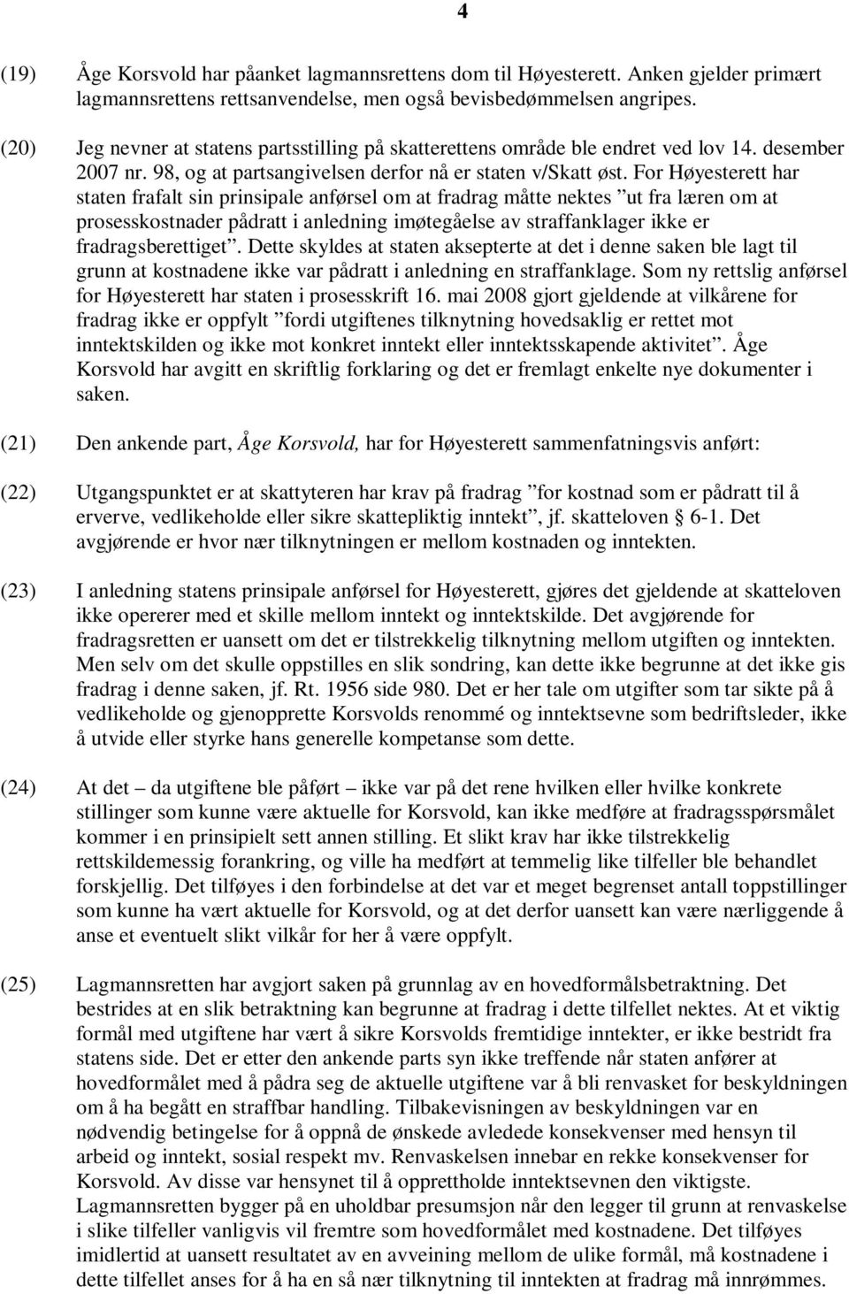 For Høyesterett har staten frafalt sin prinsipale anførsel om at fradrag måtte nektes ut fra læren om at prosesskostnader pådratt i anledning imøtegåelse av straffanklager ikke er fradragsberettiget.