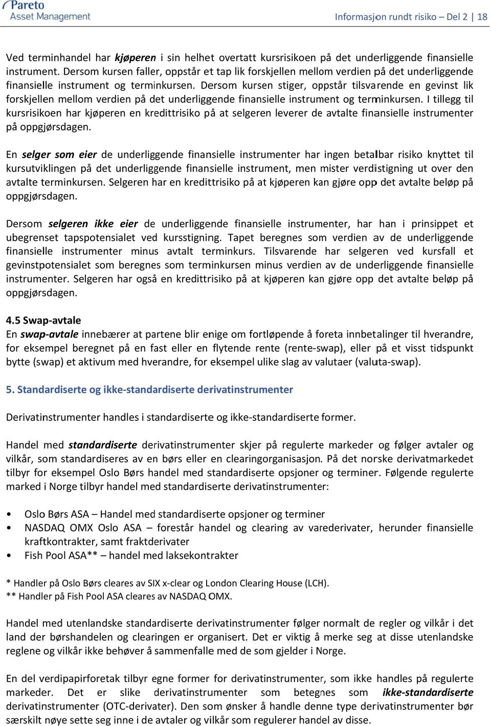 Dersom kursen stiger, oppstår tilsvarende en gevinst lik forskjellen mellom verdien på det underliggende finansielle instrument og terminkursen.