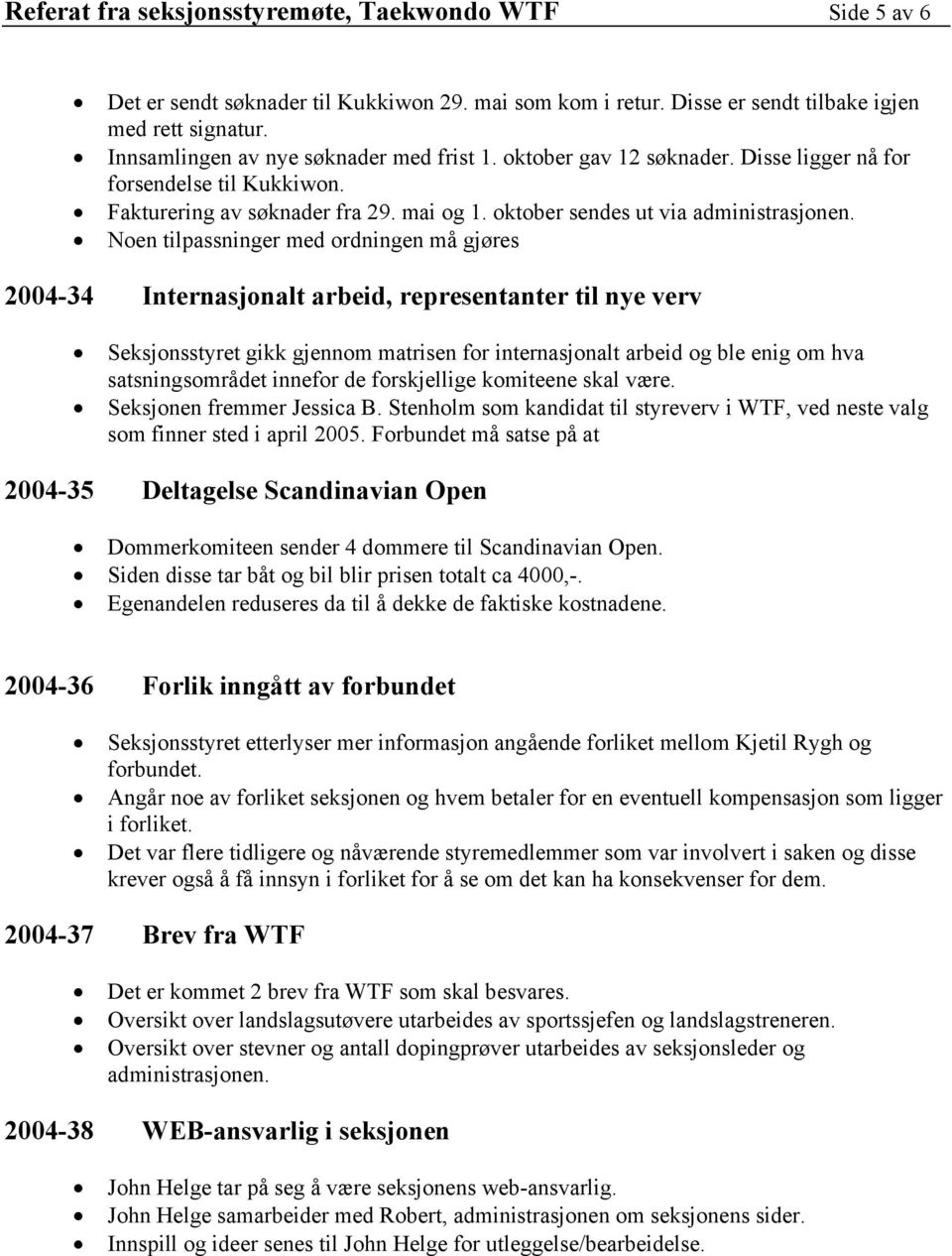 Noen tilpassninger med ordningen må gjøres 2004-34 Internasjonalt arbeid, representanter til nye verv Seksjonsstyret gikk gjennom matrisen for internasjonalt arbeid og ble enig om hva