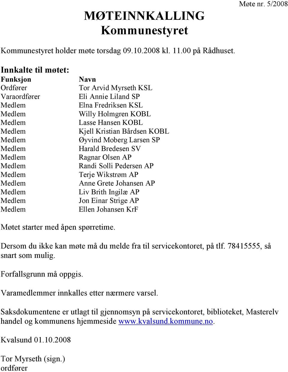 Fredriksen KSL Willy Holmgren KOBL Lasse Hansen KOBL Kjell Kristian Bårdsen KOBL Øyvind Moberg Larsen SP Harald Bredesen SV Ragnar Olsen AP Randi Solli Pedersen AP Terje Wikstrøm AP Anne Grete