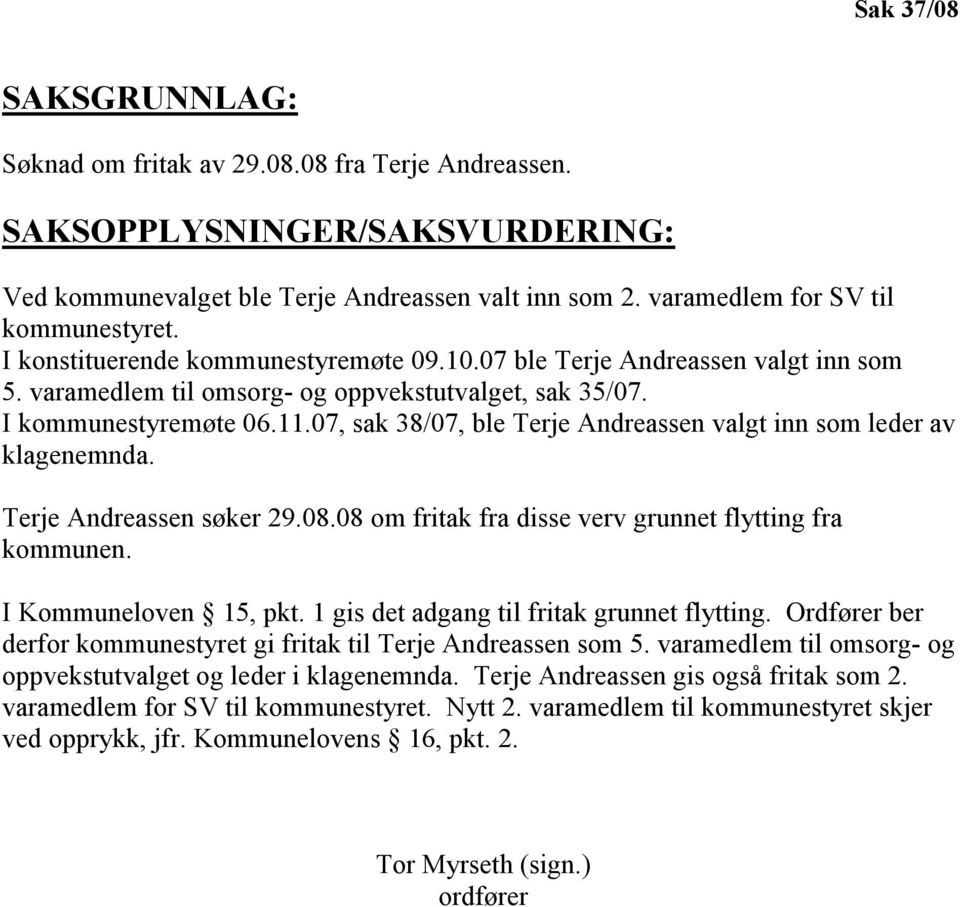 07, sak 38/07, ble Terje Andreassen valgt inn som leder av klagenemnda. Terje Andreassen søker 29.08.08 om fritak fra disse verv grunnet flytting fra kommunen. I Kommuneloven 15, pkt.